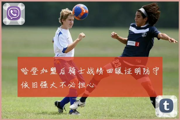 哈登加盟后骑士战绩回暖证明防守依旧强大不必担心