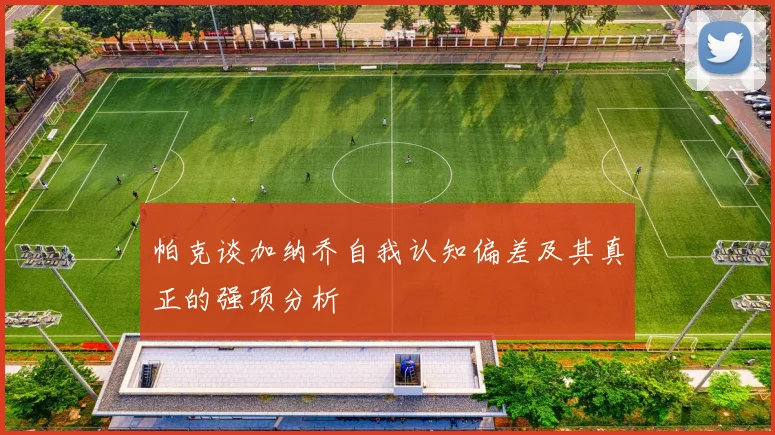 帕克谈加纳乔自我认知偏差及其真正的强项分析