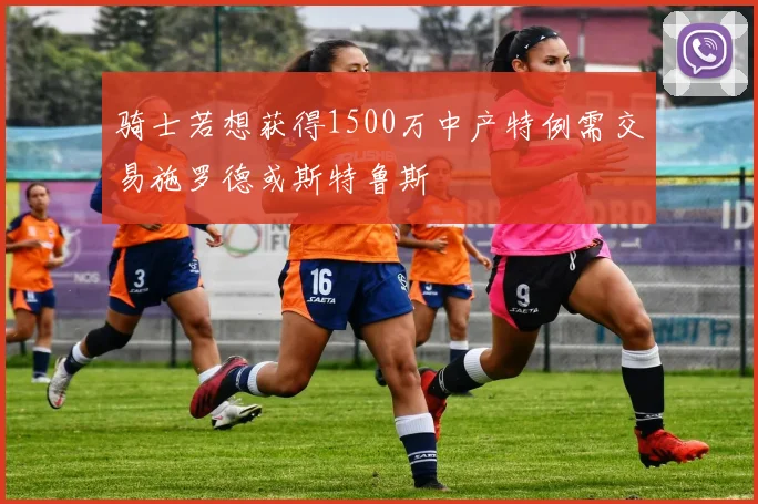 骑士若想获得1500万中产特例需交易施罗德或斯特鲁斯