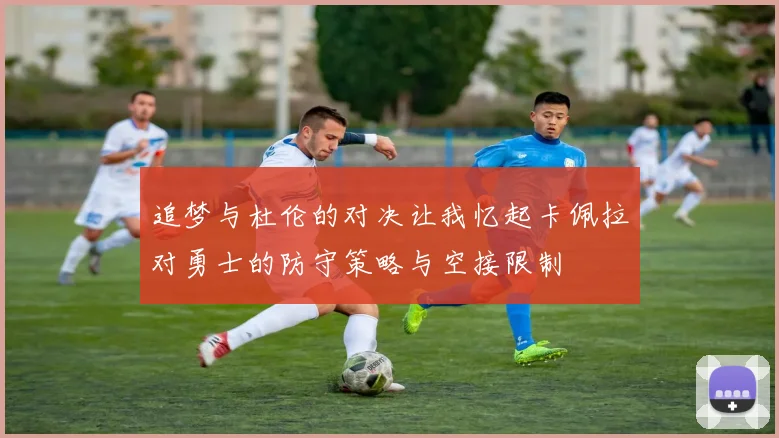 追梦与杜伦的对决让我忆起卡佩拉对勇士的防守策略与空接限制