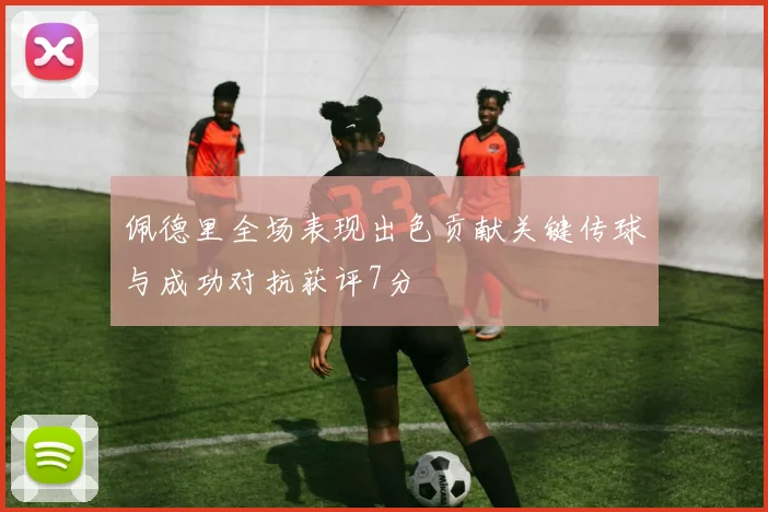 佩德里全场表现出色贡献关键传球与成功对抗获评7分