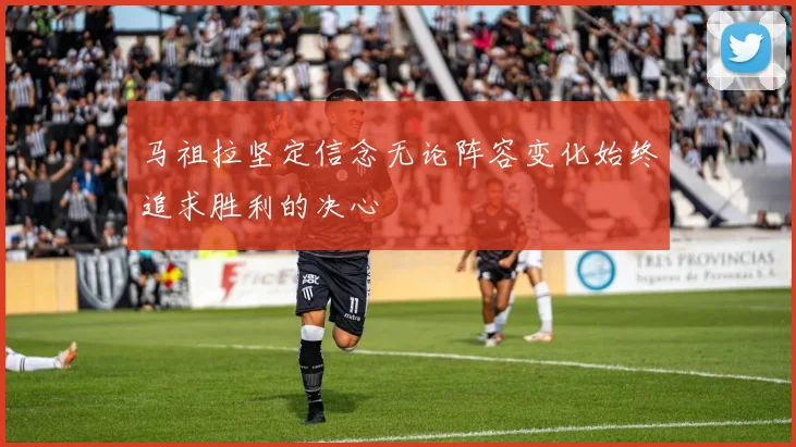 马祖拉坚定信念无论阵容变化始终追求胜利的决心