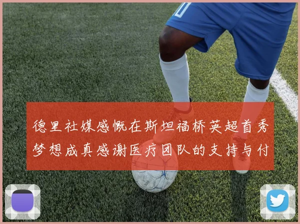 德里社媒感慨在斯坦福桥英超首秀梦想成真感谢医疗团队的支持与付出