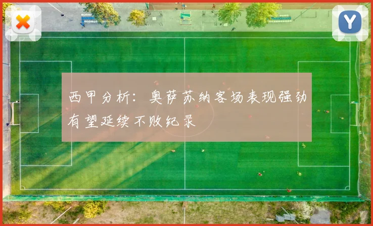 西甲分析：奥萨苏纳客场表现强劲有望延续不败纪录