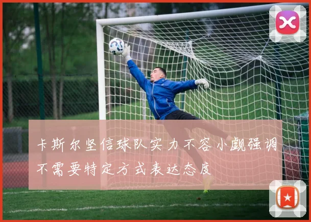 卡斯尔坚信球队实力不容小觑强调不需要特定方式表达态度