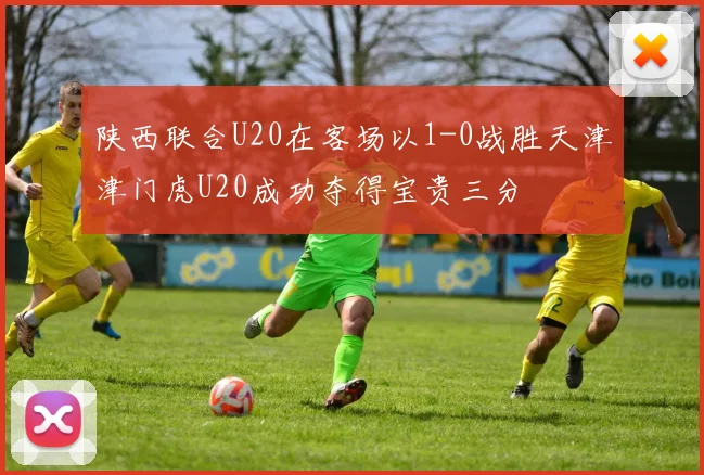 陕西联合U20在客场以1-0战胜天津津门虎U20成功夺得宝贵三分