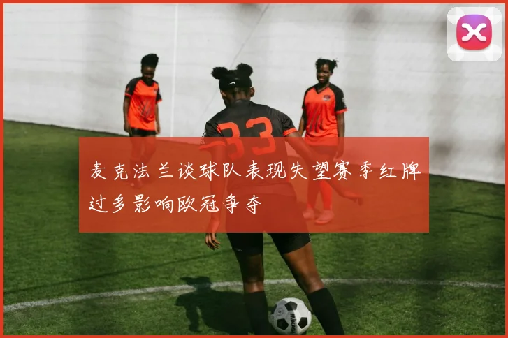 麦克法兰谈球队表现失望赛季红牌过多影响欧冠争夺