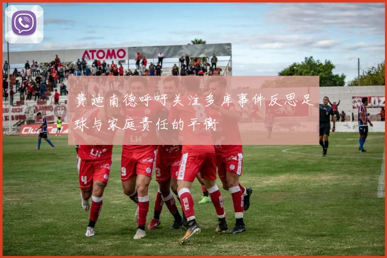 费迪南德呼吁关注多库事件反思足球与家庭责任的平衡