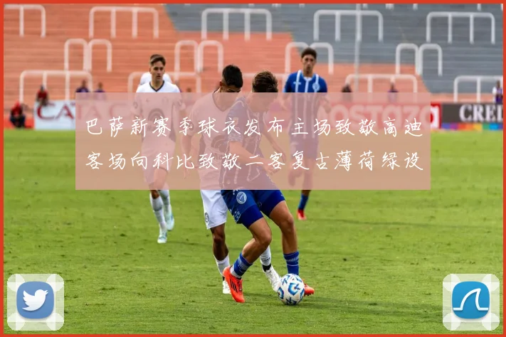 巴萨新赛季球衣发布主场致敬高迪客场向科比致敬二客复古薄荷绿设计引发热议