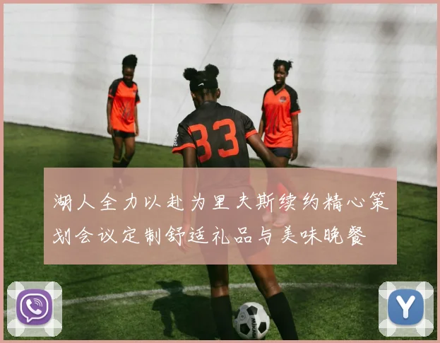 湖人全力以赴为里夫斯续约精心策划会议定制舒适礼品与美味晚餐