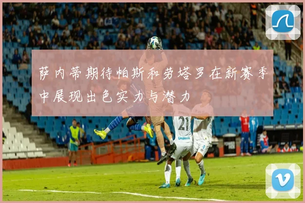 萨内蒂期待帕斯和劳塔罗在新赛季中展现出色实力与潜力
