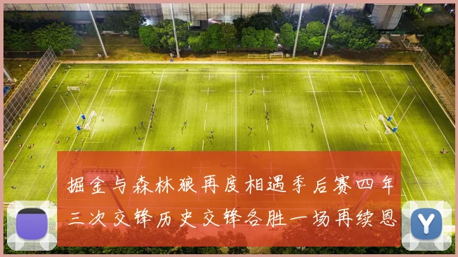 掘金与森林狼再度相遇季后赛四年三次交锋历史交锋各胜一场再续恩怨